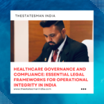 HEALTHCARE GOVERNANCE AND COMPLIANCE: ESSENTIAL LEGAL FRAMEWORKS FOR OPERATIONAL INTEGRITY IN INDIA