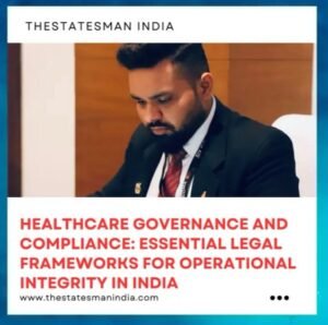 HEALTHCARE GOVERNANCE AND COMPLIANCE: ESSENTIAL LEGAL FRAMEWORKS FOR OPERATIONAL INTEGRITY IN INDIA